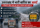 उत्तराखंड में भारी बारिश की चेतावनी: 8 जिलों में फ्लैश फ्लड का खतरा, रुद्रप्रयाग में स्कूल बंद